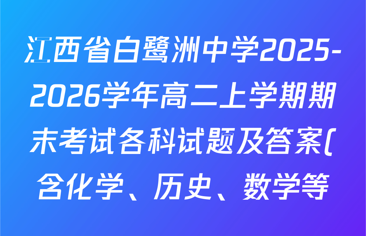 江西省白鹭洲中学2025-2026学年高二上学期期末考试各科试题及答案(含化学、历史、数学等) 江西省白鹭洲中学2025-2026学年高二上学期期末考试各科试题及答案(含化学、历史、数学等)