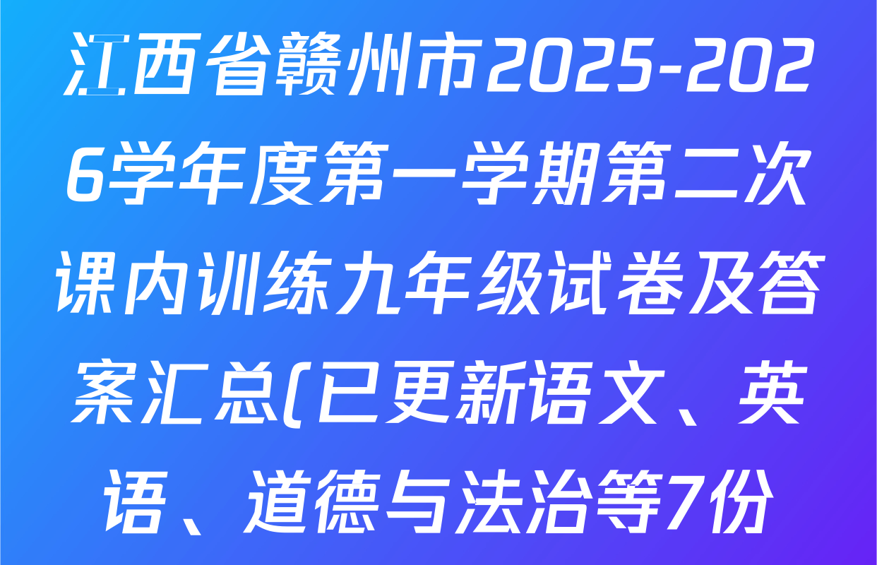 江西省赣州市2025-2026学年度第一学期第二次课内训练九年级试卷及答案汇总(已更新语文、英语、道德与法治等7份) 江西省赣州市2025-2026学年度第一学期第二次课内训练九年级试卷及答案汇总(已更新语文、英语、道德与法治等7份)
