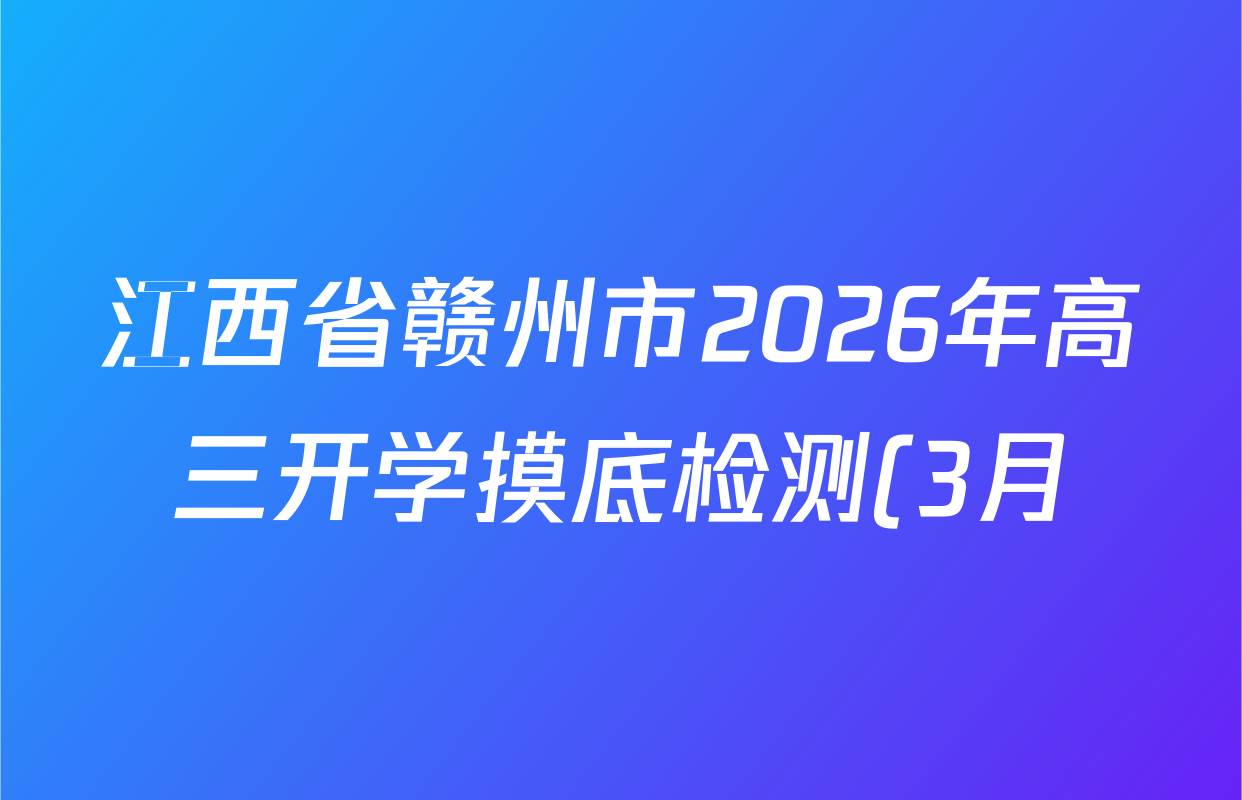 江西省赣州市2026年高三开学摸底检测(3月)各科答案及试卷: 含地理 数学 英语试卷解析