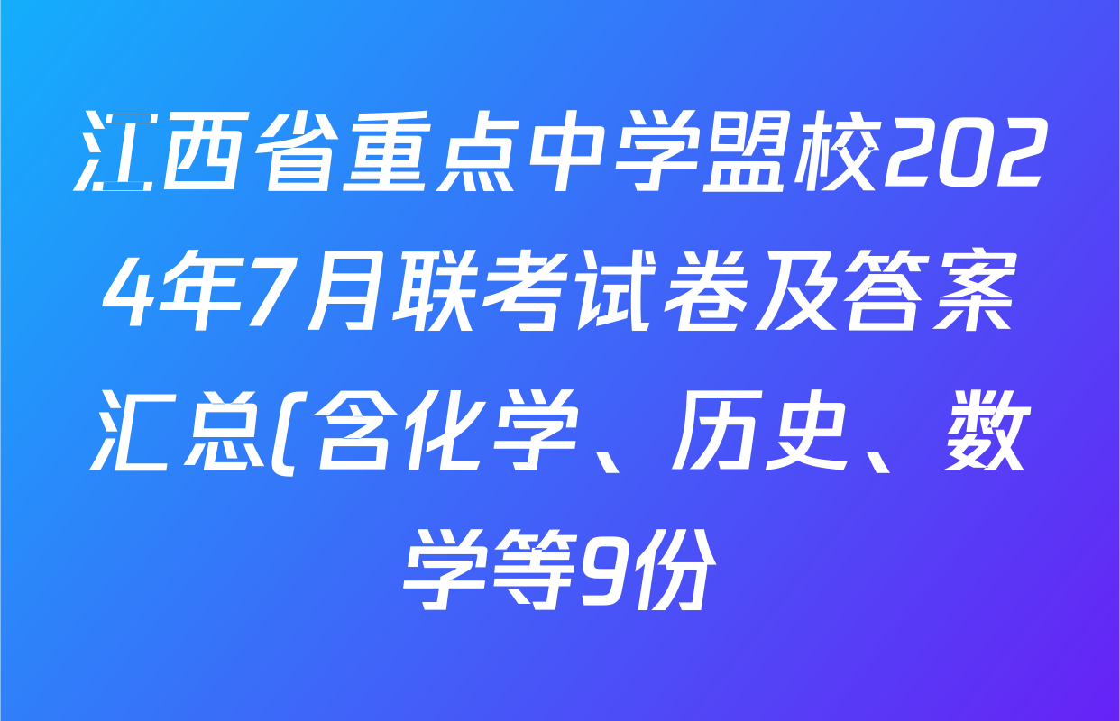 江西省重点中学盟校2024年7月联考试卷及答案汇总(含化学、历史、数学等9份) 江西省重点中学盟校2024年7月联考试卷及答案汇总(含化学、历史、数学等9份)