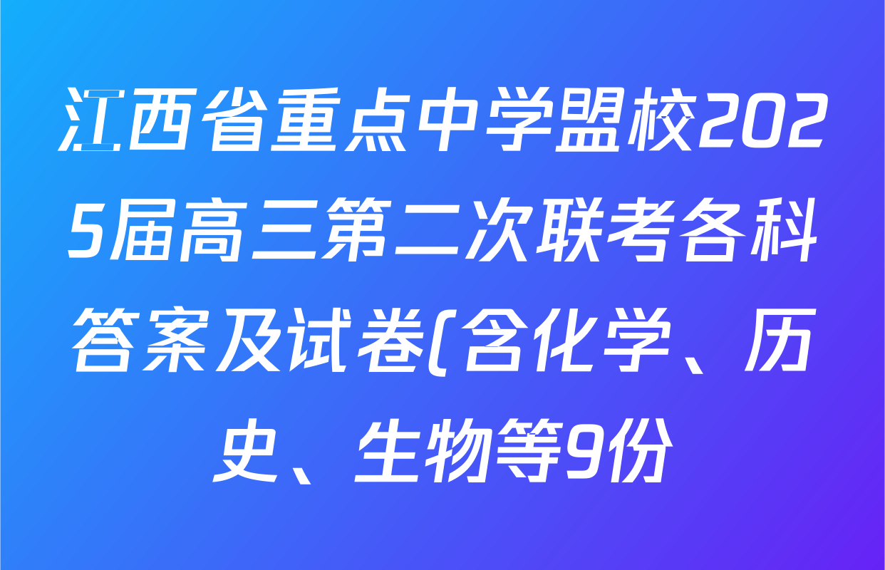 江西省重点中学盟校2025届高三第二次联考各科答案及试卷(含化学、历史、生物等9份) 江西省重点中学盟校2025届高三第二次联考各科答案及试卷(含化学、历史、生物等9份)
