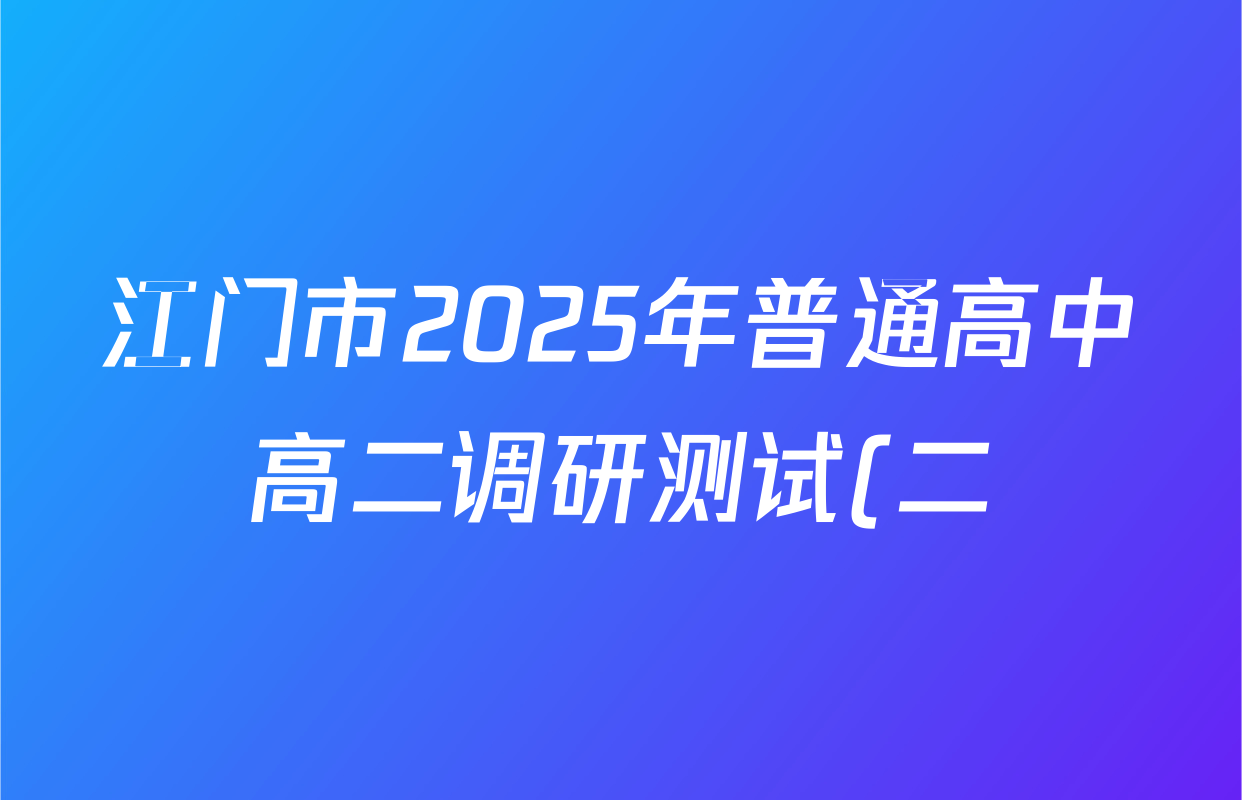 江门市2025年普通高中高二调研测试(二)各科试题及答案(含政治 物理 历史等) 江门市2025年普通高中高二调研测试(二)各科试题及答案(含政治 物理 历史等)
