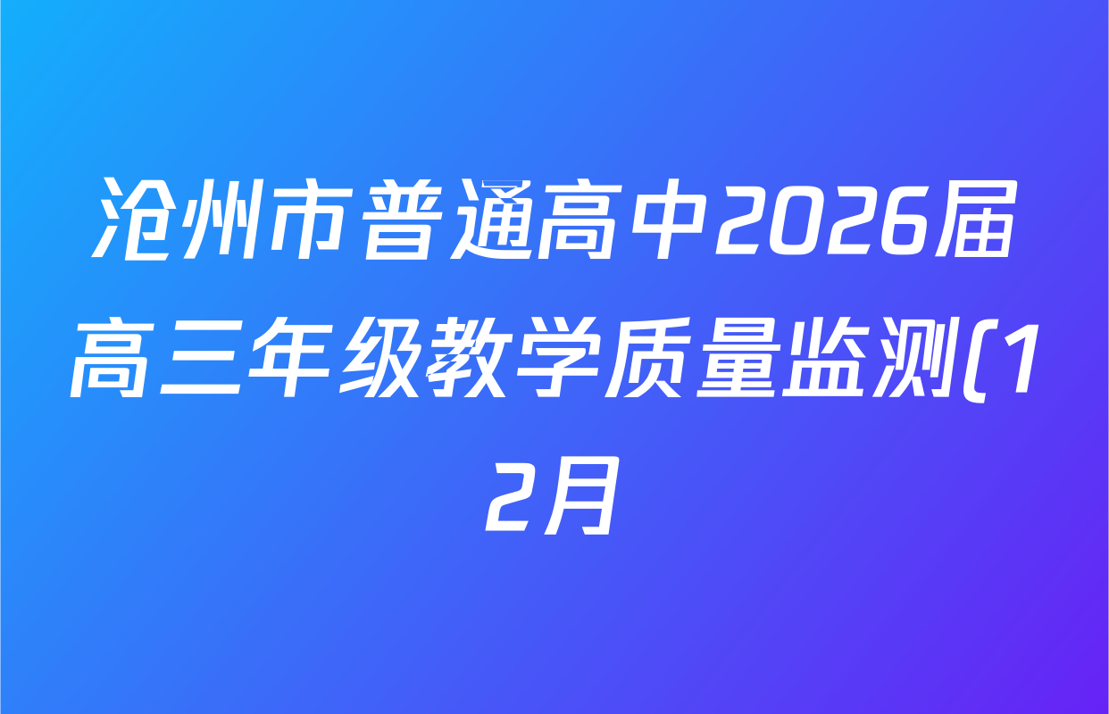 沧州市普通高中2026届高三年级教学质量监测(12月)各科试题及答案(已更新生物 语文 英语等9份) 沧州市普通高中2026届高三年级教学质量监测(12月)各科试题及答案(已更新生物 语文 英语等9份)