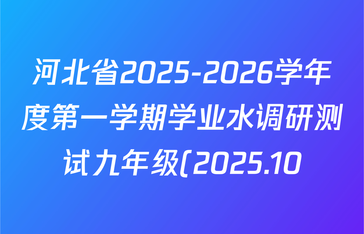 河北省2025-2026学年度第一学期学业水调研测试九年级(2025.10)各科试题及答案(7科全) 河北省2025-2026学年度第一学期学业水调研测试九年级(2025.10)各科试题及答案(7科全)