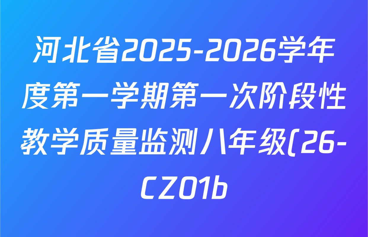 河北省2025-2026学年度第一学期第一次阶段性教学质量监测八年级(26-CZ01b)各科答案及试卷(含英语、道德与法治、物理等) 河北省2025-2026学年度第一学期第一次阶段性教学质量监测八年级(26-CZ01b)各科答案及试卷(含英语、道德与法治、物理等)