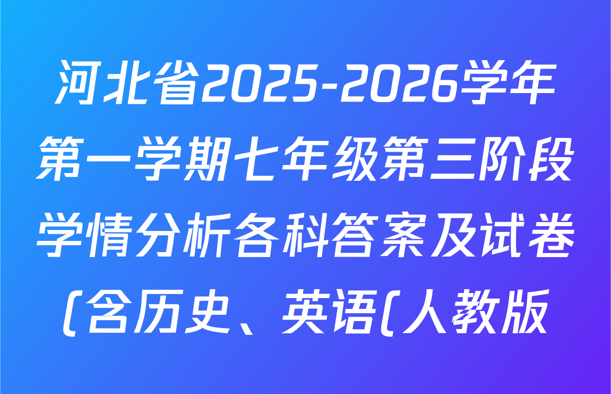 河北省2025-2026学年第一学期七年级第三阶段学情分析各科答案及试卷(含历史、英语(人教版)、地理(中图版)等7份) 河北省2025-2026学年第一学期七年级第三阶段学情分析各科答案及试卷(含历史、英语(人教版)、地理(中图版)等7份)