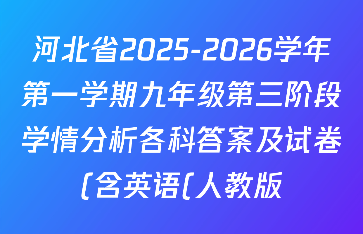 河北省2025-2026学年第一学期九年级第三阶段学情分析各科答案及试卷(含英语(人教版) 道德与法治 物理(人教版)等) 河北省2025-2026学年第一学期九年级第三阶段学情分析各科答案及试卷(含英语(人教版) 道德与法治 物理(人教版)等)