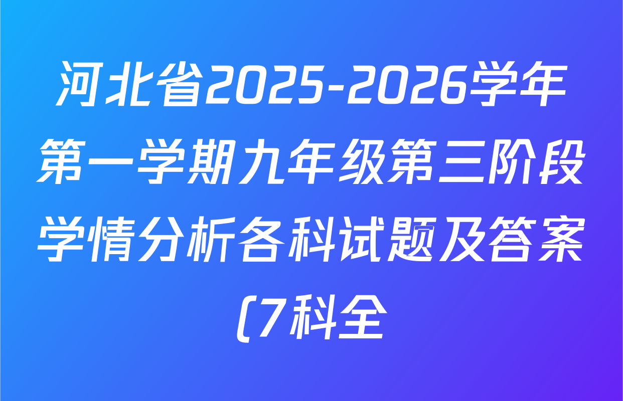河北省2025-2026学年第一学期九年级第三阶段学情分析各科试题及答案(7科全) 河北省2025-2026学年第一学期九年级第三阶段学情分析各科试题及答案(7科全)