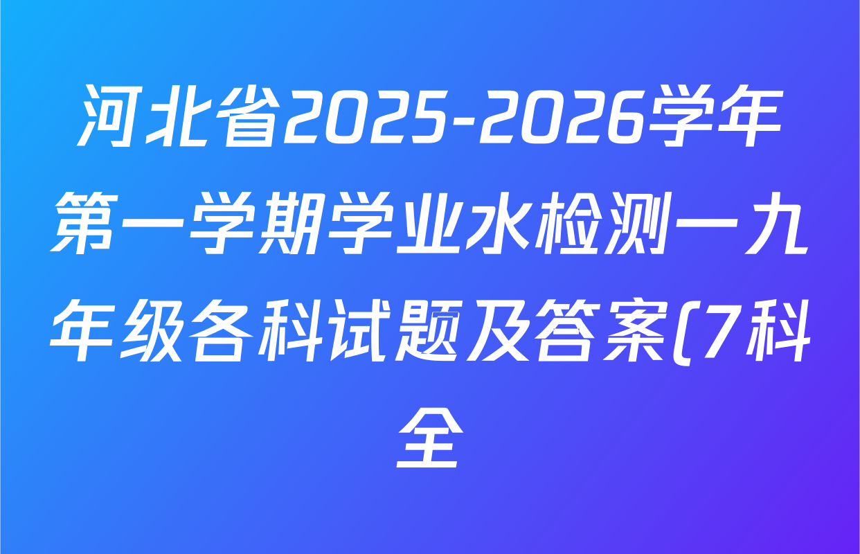 河北省2025-2026学年第一学期学业水检测一九年级各科试题及答案(7科全) 河北省2025-2026学年第一学期学业水检测一九年级各科试题及答案(7科全)