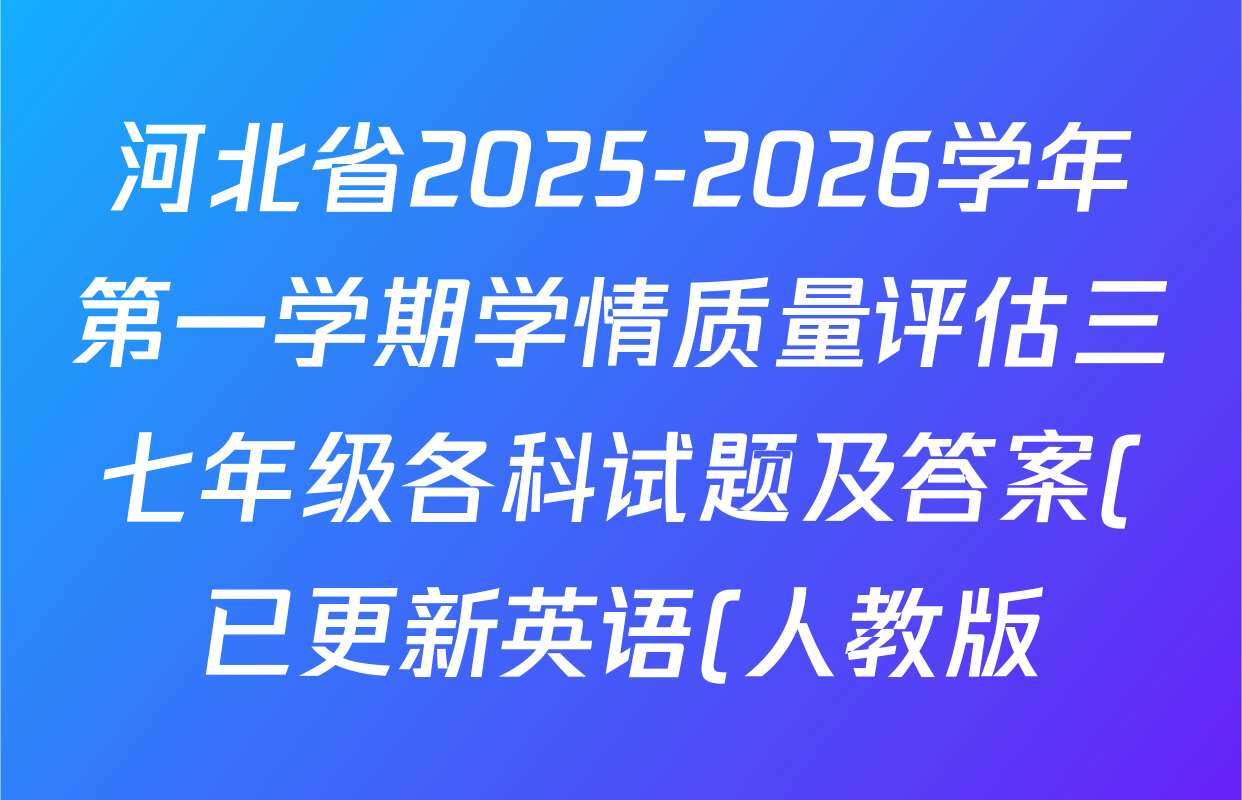 河北省2025-2026学年第一学期学情质量评估三七年级各科试题及答案(已更新英语(人教版)、语文(部编版)、历史等7份) 河北省2025-2026学年第一学期学情质量评估三七年级各科试题及答案(已更新英语(人教版)、语文(部编版)、历史等7份)