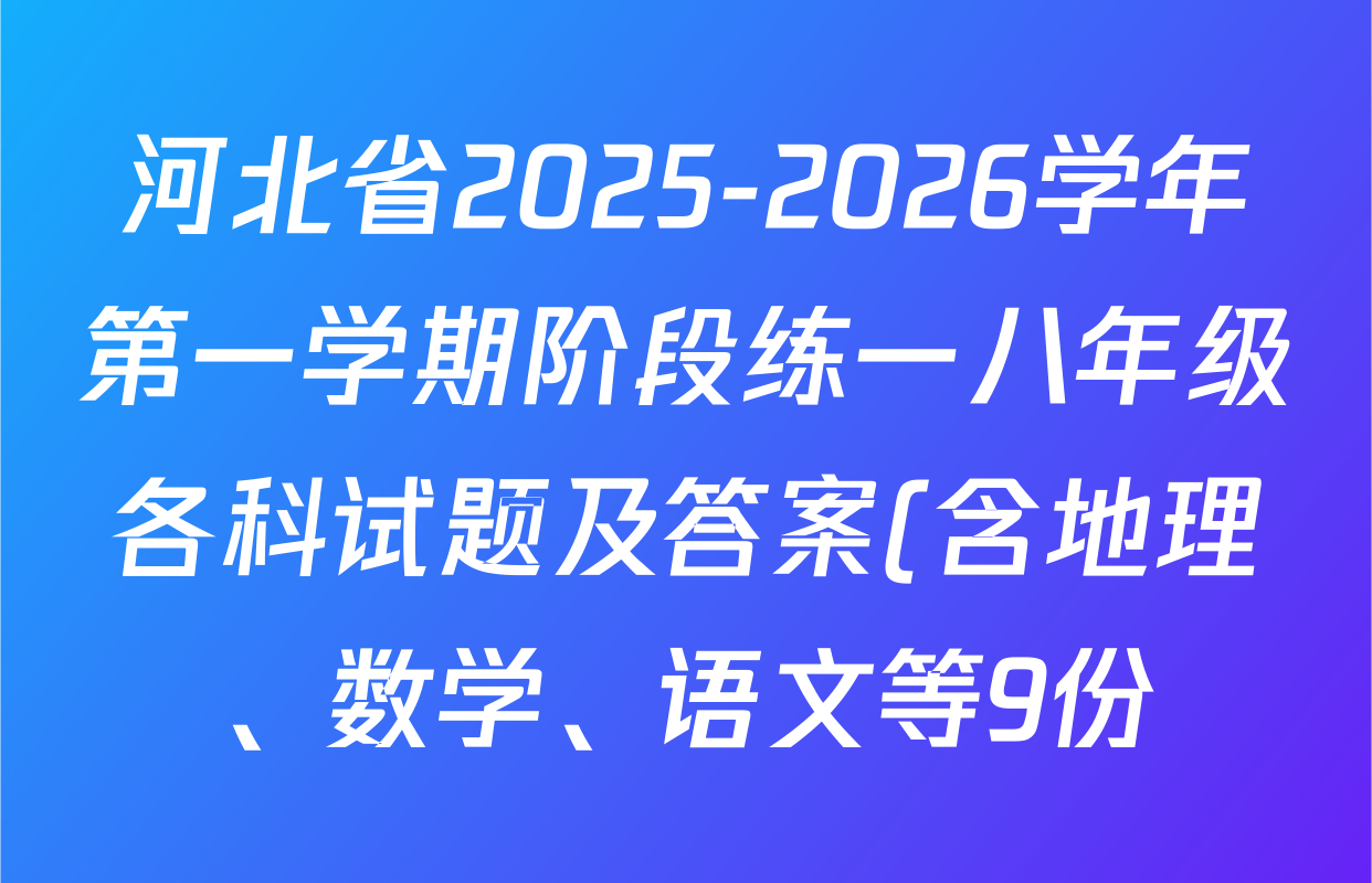 河北省2025-2026学年第一学期阶段练一八年级各科试题及答案(含地理、数学、语文等9份) 河北省2025-2026学年第一学期阶段练一八年级各科试题及答案(含地理、数学、语文等9份)