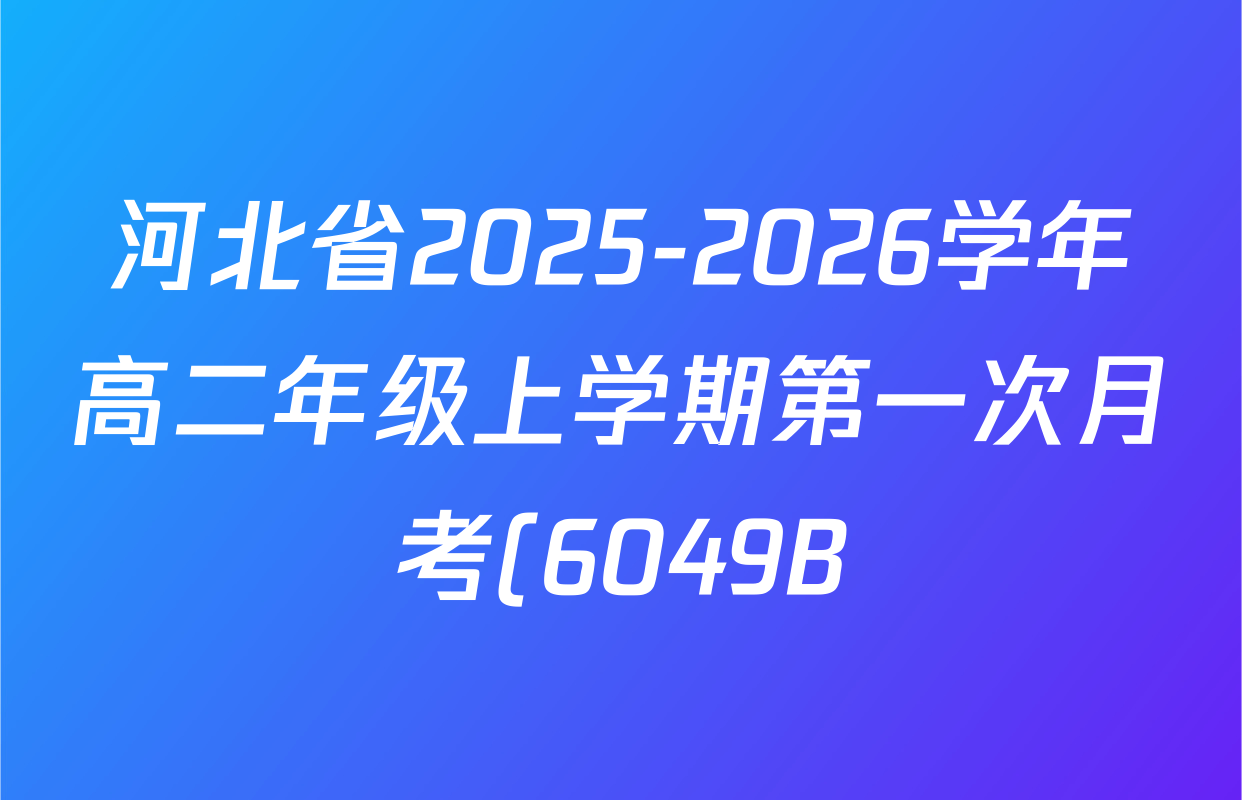 河北省2025-2026学年高二年级上学期第一次月考(6049B)各科答案及试卷(9科全) 河北省2025-2026学年高二年级上学期第一次月考(6049B)各科答案及试卷(9科全)
