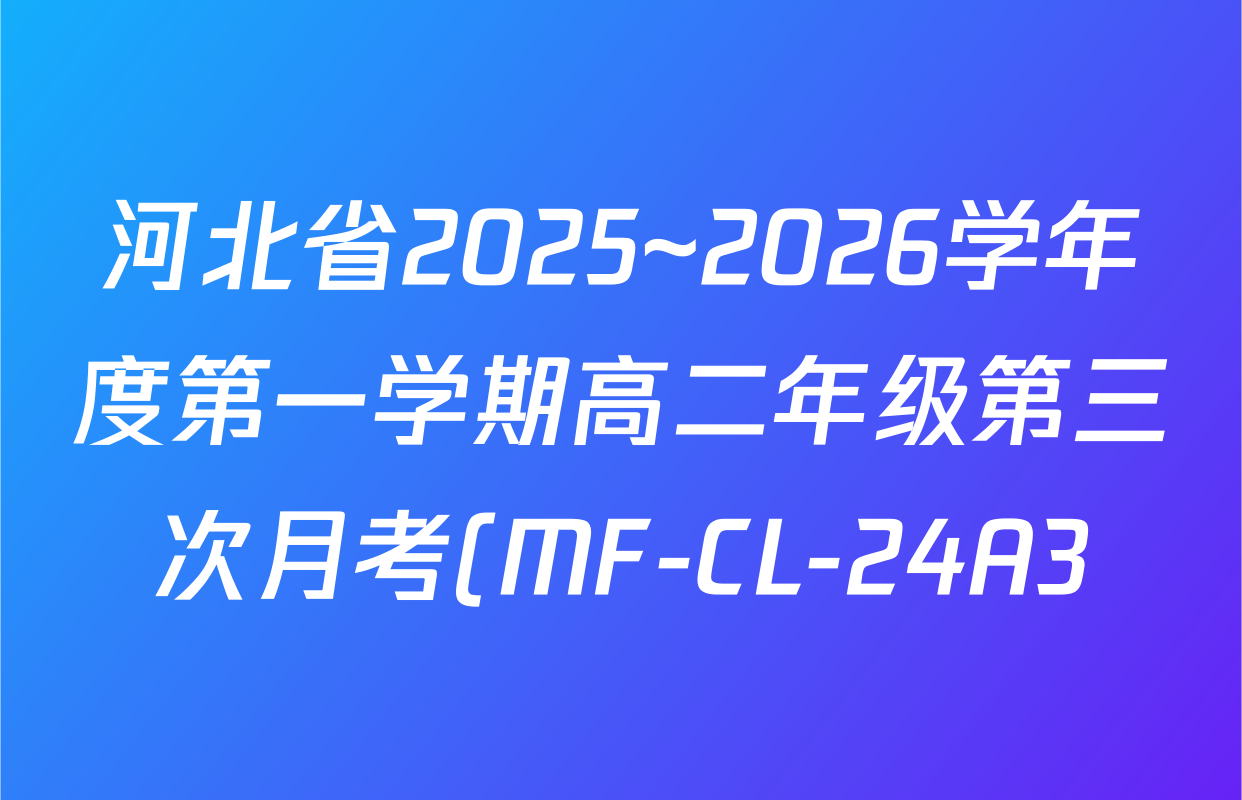 河北省2025~2026学年度第一学期高二年级第三次月考(MF-CL-24A3)各科答案及试卷(含化学 数学 英语等) 河北省2025~2026学年度第一学期高二年级第三次月考(MF-CL-24A3)各科答案及试卷(含化学 数学 英语等)