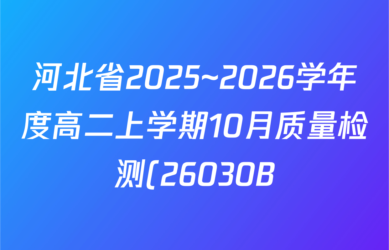 河北省2025~2026学年度高二上学期10月质量检测(26030B)各科试题及答案(含历史 物理 生物等) 河北省2025~2026学年度高二上学期10月质量检测(26030B)各科试题及答案(含历史 物理 生物等)