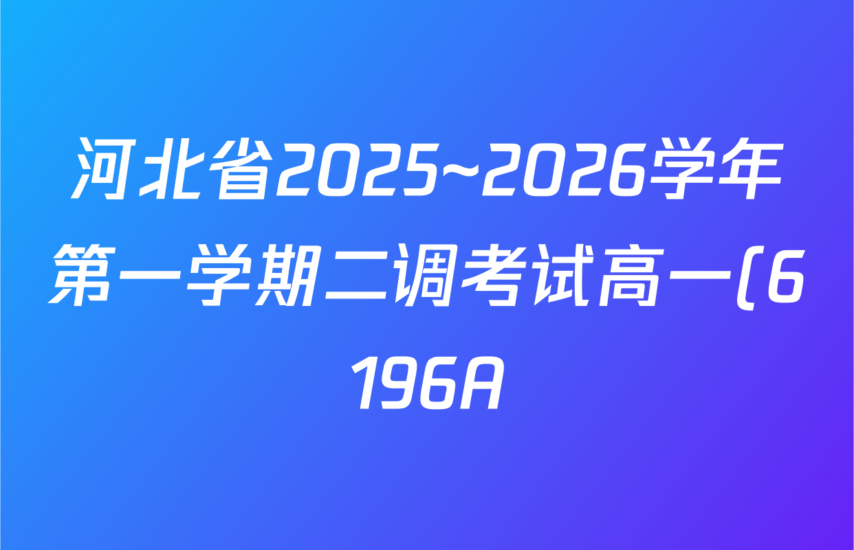 河北省2025~2026学年第一学期二调考试高一(6196A)试卷及答案汇总: 含英语、语文、数学试卷解析 河北省2025~2026学年第一学期二调考试高一(6196A)试卷及答案汇总: 含英语、语文、数学试卷解析