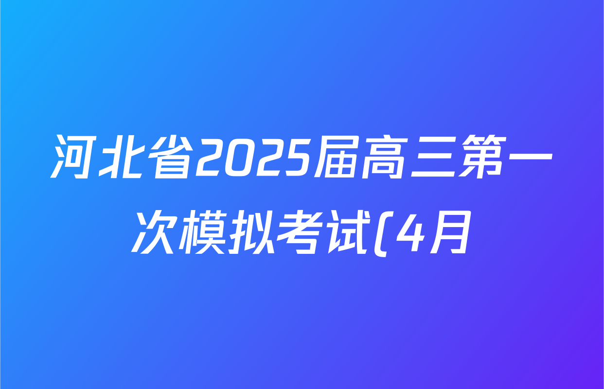 河北省2025届高三第一次模拟考试(4月)各科答案及试卷(含化学、历史、政治等) 河北省2025届高三第一次模拟考试(4月)各科答案及试卷(含化学、历史、政治等)