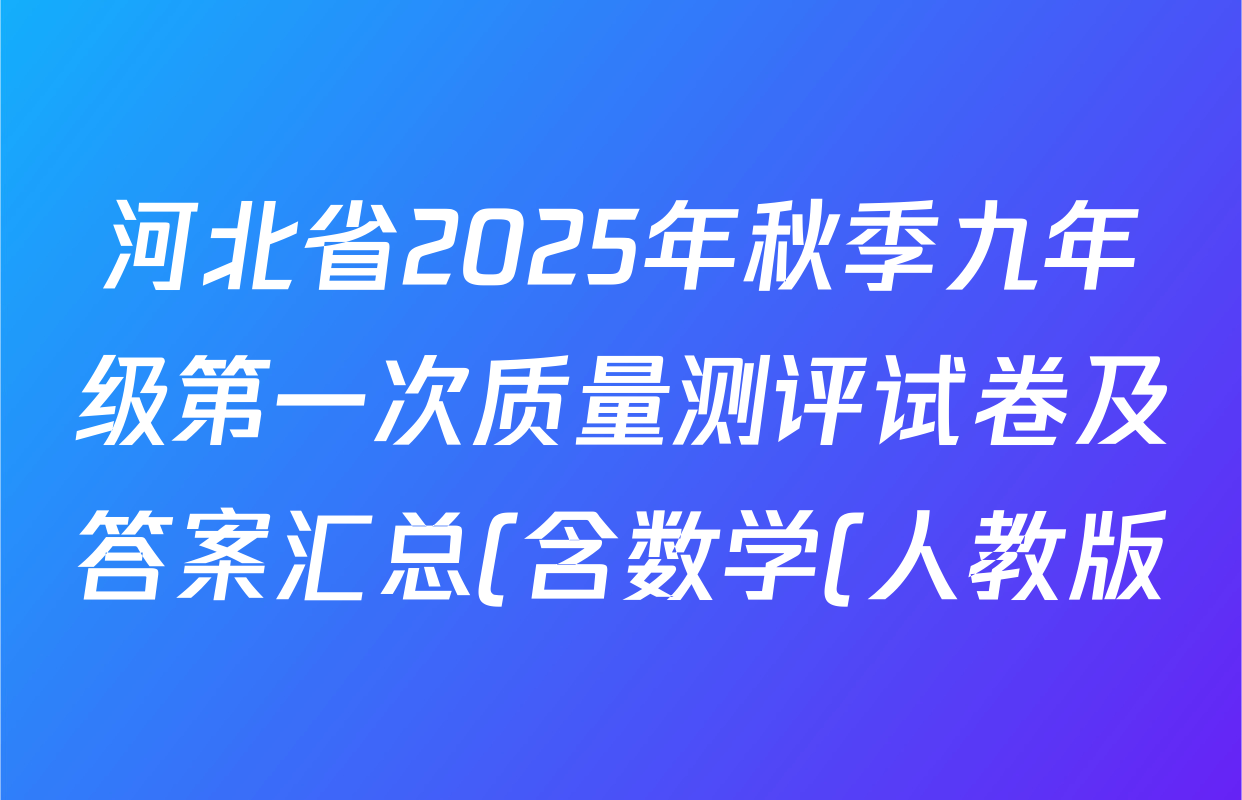 河北省2025年秋季九年级第一次质量测评试卷及答案汇总(含数学(人教版)、历史、道德与法治等7份) 河北省2025年秋季九年级第一次质量测评试卷及答案汇总(含数学(人教版)、历史、道德与法治等7份)