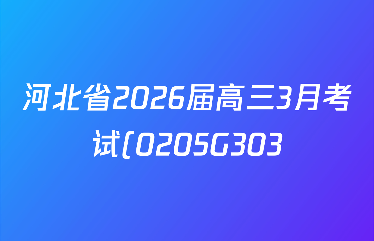 河北省2026届高三3月考试(0205G303)各科试题及答案(已更新历史、语文、物理等9份) 河北省2026届高三3月考试(0205G303)各科试题及答案(已更新历史、语文、物理等9份)
