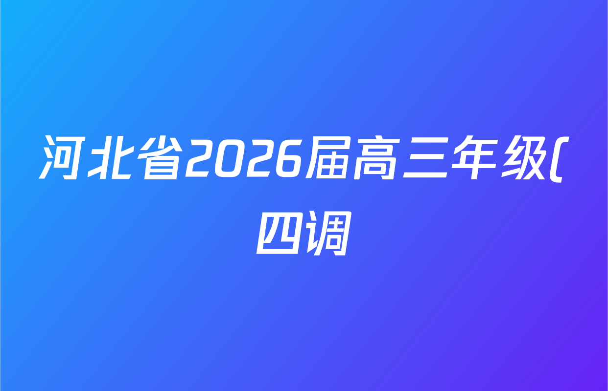 河北省2026届高三年级(四调)考试试卷及答案汇总: 含化学、政治、生物试卷解析 河北省2026届高三年级(四调)考试试卷及答案汇总: 含化学、政治、生物试卷解析