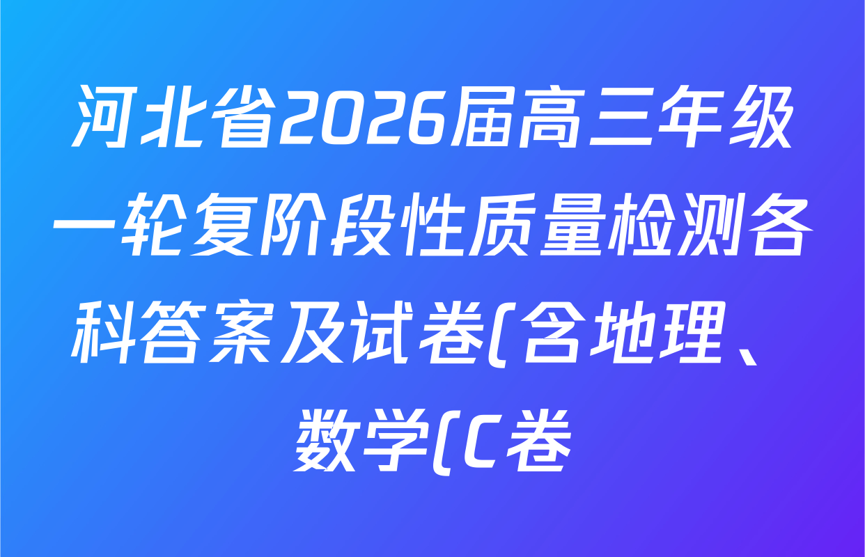 河北省2026届高三年级一轮复阶段性质量检测各科答案及试卷(含地理、数学(C卷)、生物等) 河北省2026届高三年级一轮复阶段性质量检测各科答案及试卷(含地理、数学(C卷)、生物等)