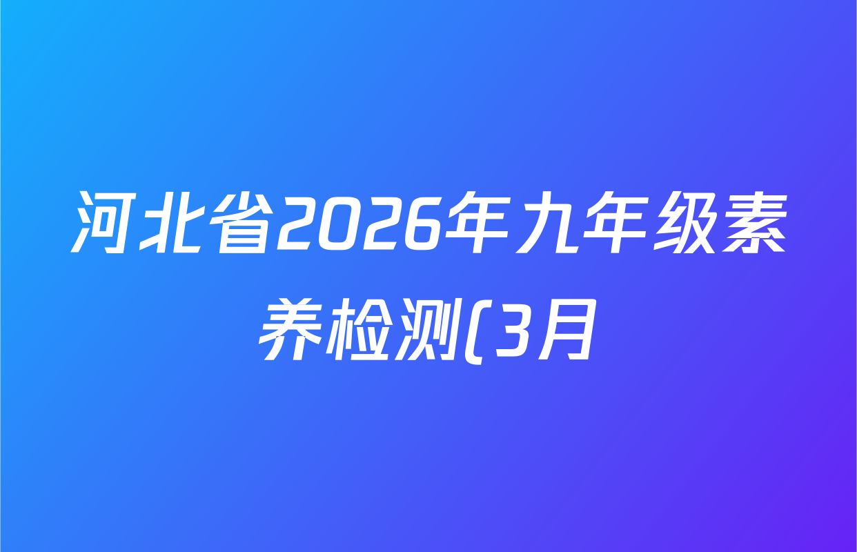河北省2026年九年级素养检测(3月)各科答案及试卷: 含化学、数学、语文试卷解析 河北省2026年九年级素养检测(3月)各科答案及试卷: 含化学、数学、语文试卷解析