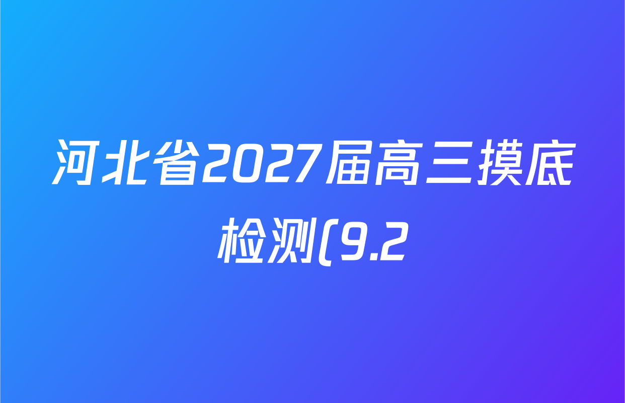 河北省2027届高三摸底检测(9.2)各科试题及答案(已更新语文 生物 政治等9份) 河北省2027届高三摸底检测(9.2)各科试题及答案(已更新语文 生物 政治等9份)