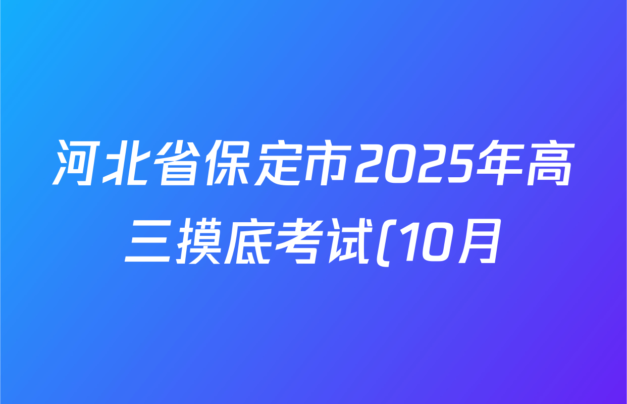 河北省保定市2025年高三摸底考试(10月)各科答案及试卷(含历史 数学 生物等9份) 河北省保定市2025年高三摸底考试(10月)各科答案及试卷(含历史 数学 生物等9份)