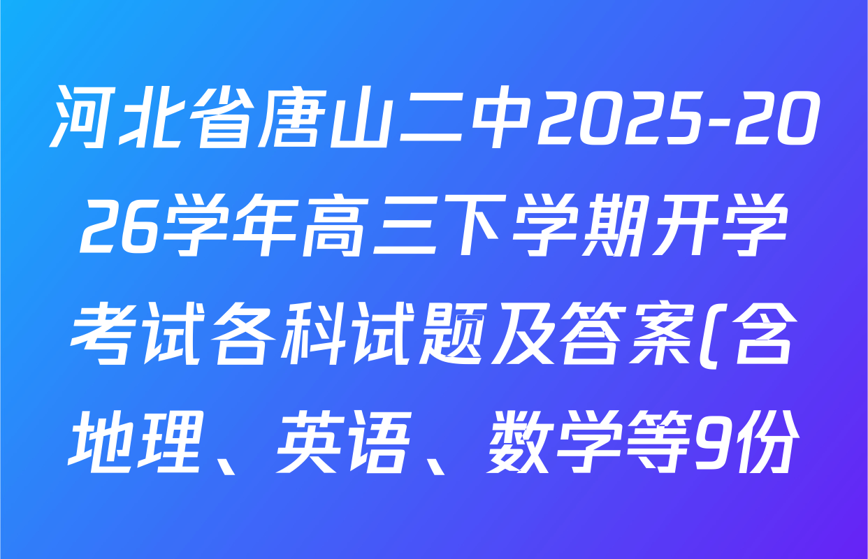 河北省唐山二中2025-2026学年高三下学期开学考试各科试题及答案(含地理、英语、数学等9份) 河北省唐山二中2025-2026学年高三下学期开学考试各科试题及答案(含地理、英语、数学等9份)