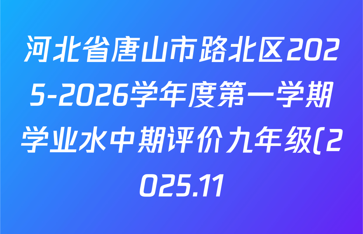 河北省唐山市路北区2025-2026学年度第一学期学业水中期评价九年级(2025.11)各科答案及试卷(含道德与法治 数学(人教版) 化学等) 河北省唐山市路北区2025-2026学年度第一学期学业水中期评价九年级(2025.11)各科答案及试卷(含道德与法治 数学(人教版) 化学等)