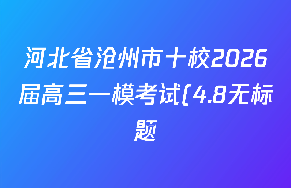 河北省沧州市十校2026届高三一模考试(4.8无标题)试卷及答案汇总(9科全)