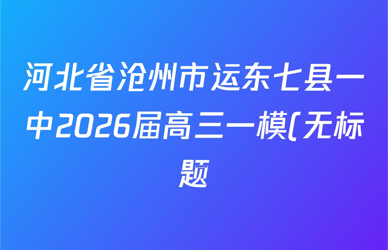 河北省沧州市运东七县一中2026届高三一模(无标题)(2026.02.07)各科试题及答案(9科全) 河北省沧州市运东七县一中2026届高三一模(无标题)(2026.02.07)各科试题及答案(9科全)
