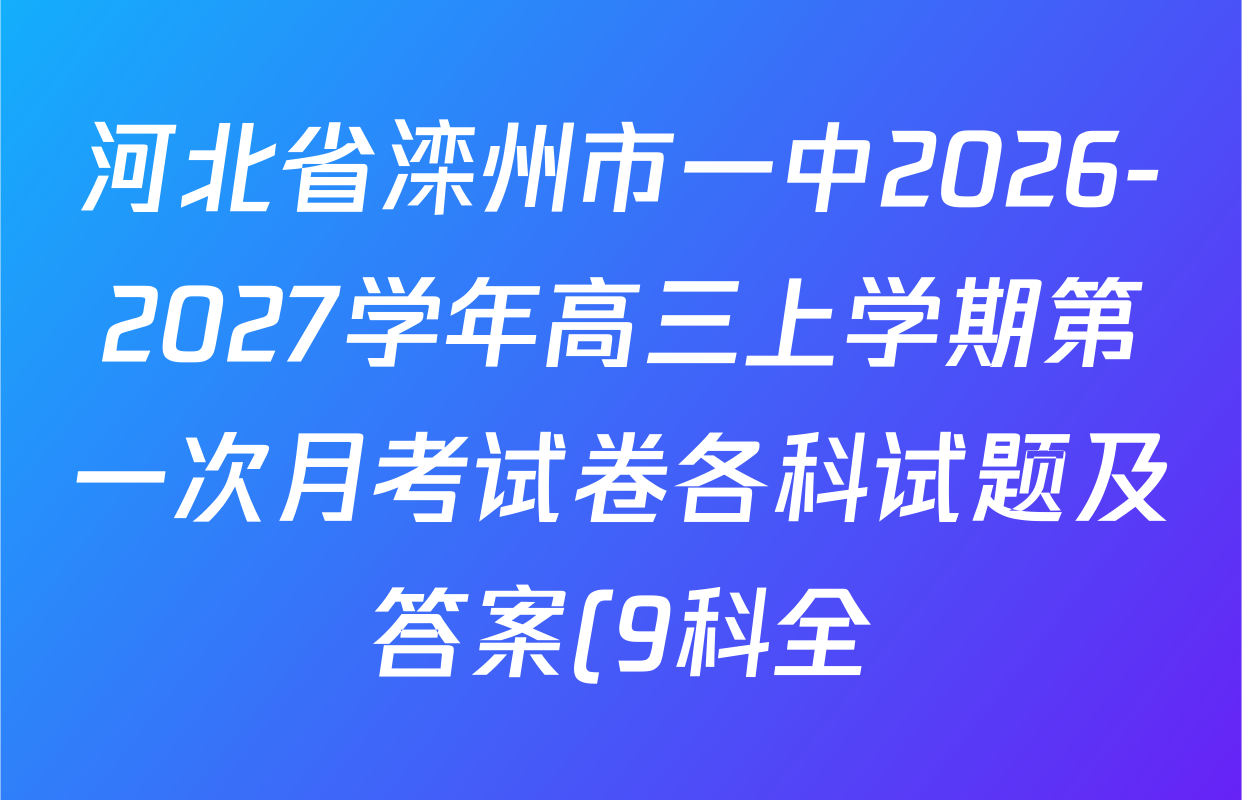河北省滦州市一中2026-2027学年高三上学期第一次月考试卷各科试题及答案(9科全) 河北省滦州市一中2026-2027学年高三上学期第一次月考试卷各科试题及答案(9科全)