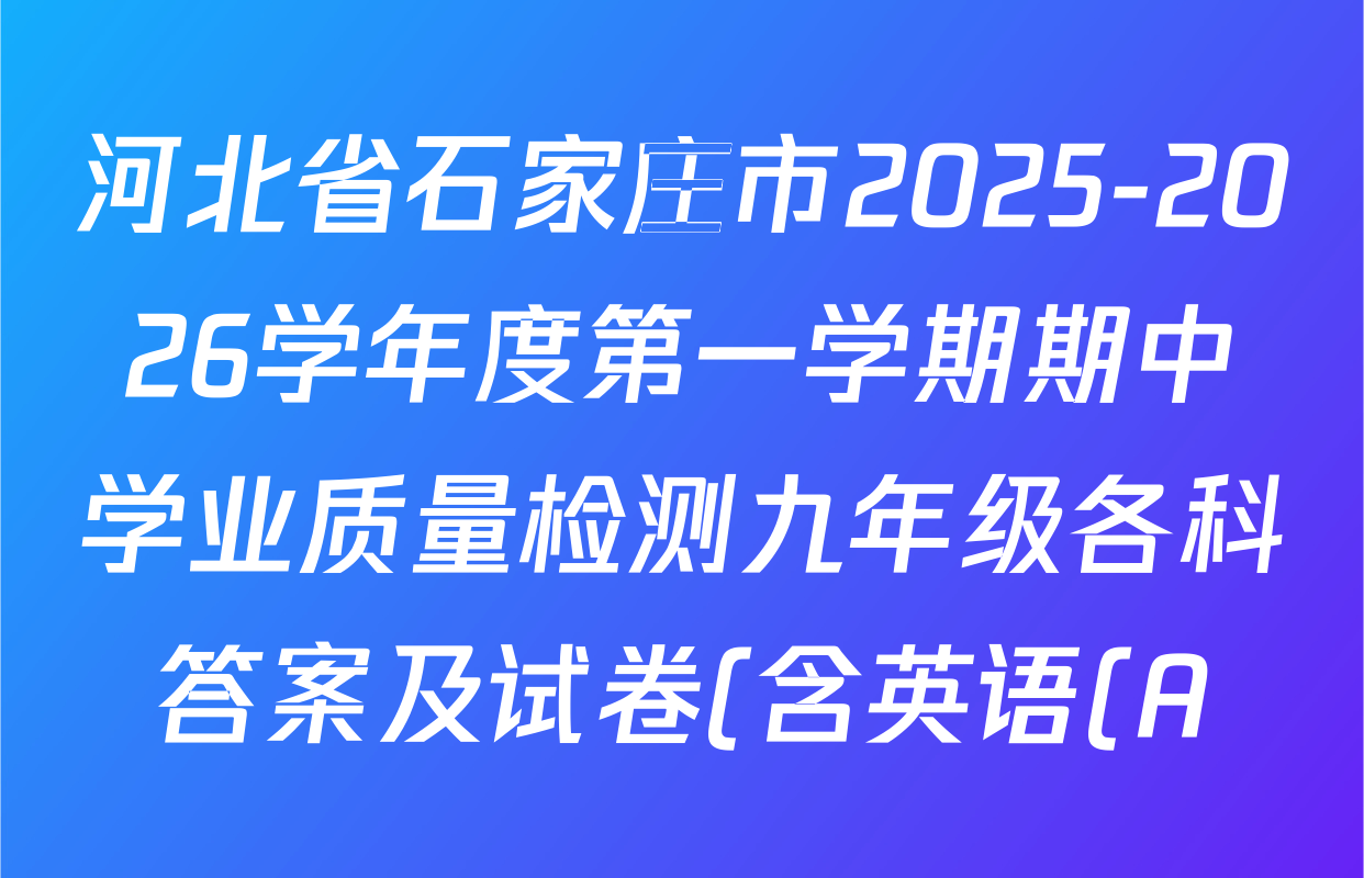 河北省石家庄市2025-2026学年度第一学期期中学业质量检测九年级各科答案及试卷(含英语(A) 历史(A) 历史(ZX)等9份) 河北省石家庄市2025-2026学年度第一学期期中学业质量检测九年级各科答案及试卷(含英语(A) 历史(A) 历史(ZX)等9份)