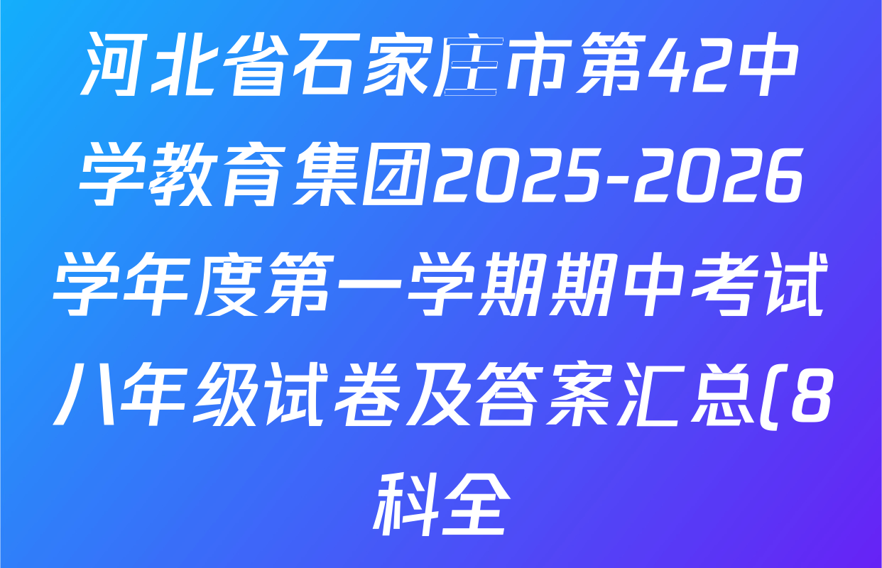 河北省石家庄市第42中学教育集团2025-2026学年度第一学期期中考试八年级试卷及答案汇总(8科全) 河北省石家庄市第42中学教育集团2025-2026学年度第一学期期中考试八年级试卷及答案汇总(8科全)