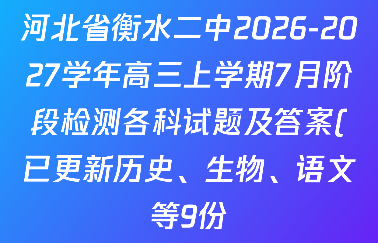 河北省衡水二中2026-2027学年高三上学期7月阶段检测各科试题及答案(已更新历史、生物、语文等9份) 河北省衡水二中2026-2027学年高三上学期7月阶段检测各科试题及答案(已更新历史、生物、语文等9份)