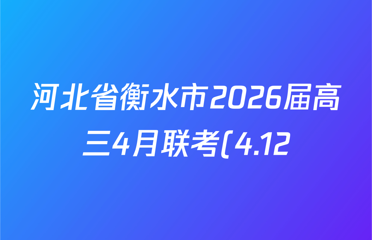 河北省衡水市2026届高三4月联考(4.12)各科答案及试卷(含政治、语文、地理等9份) 河北省衡水市2026届高三4月联考(4.12)各科答案及试卷(含政治、语文、地理等9份)