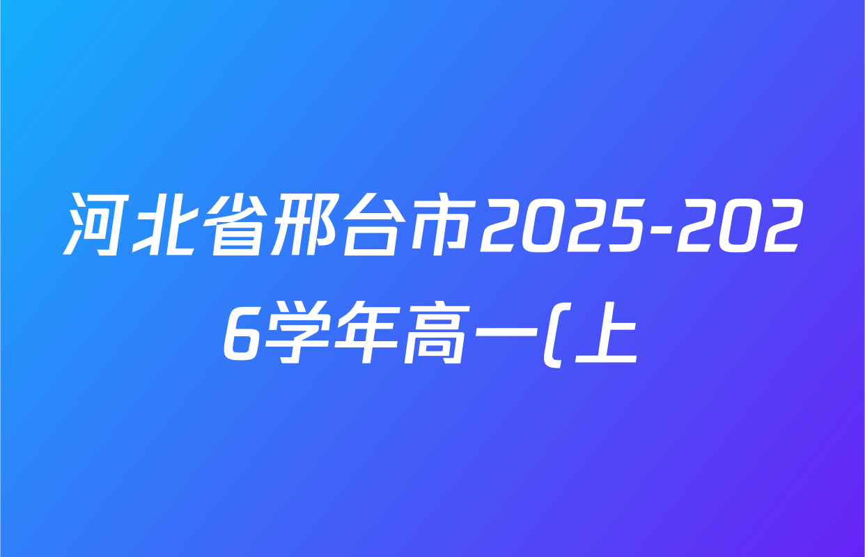 河北省邢台市2025-2026学年高一(上)第一次月考(26-54A)各科答案及试卷(已更新数学、历史、物理等9份) 河北省邢台市2025-2026学年高一(上)第一次月考(26-54A)各科答案及试卷(已更新数学、历史、物理等9份)