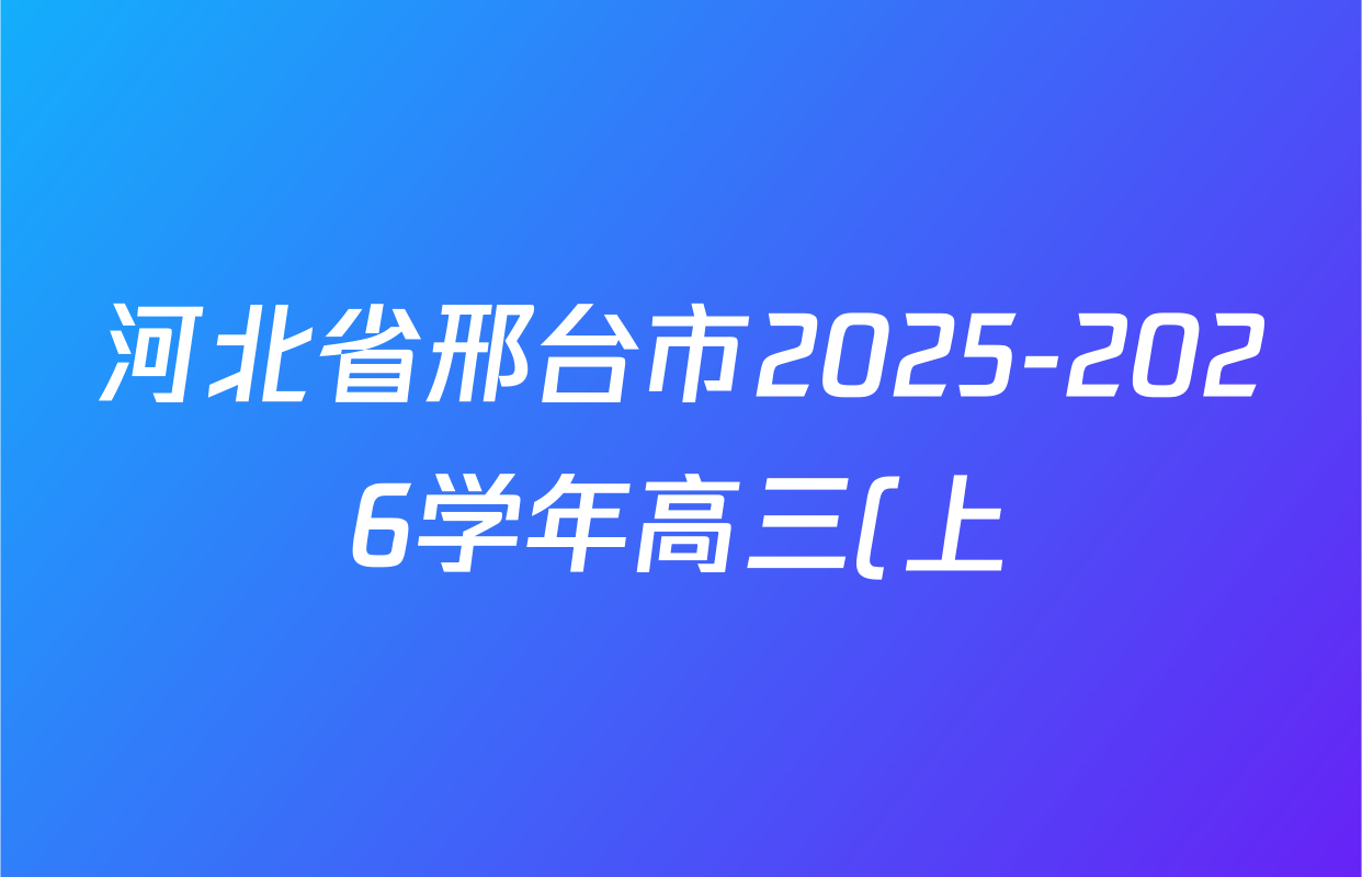 河北省邢台市2025-2026学年高三(上)第三次月考(26-153C)试卷及答案汇总(已更新化学 语文 数学等9份) 河北省邢台市2025-2026学年高三(上)第三次月考(26-153C)试卷及答案汇总(已更新化学 语文 数学等9份)