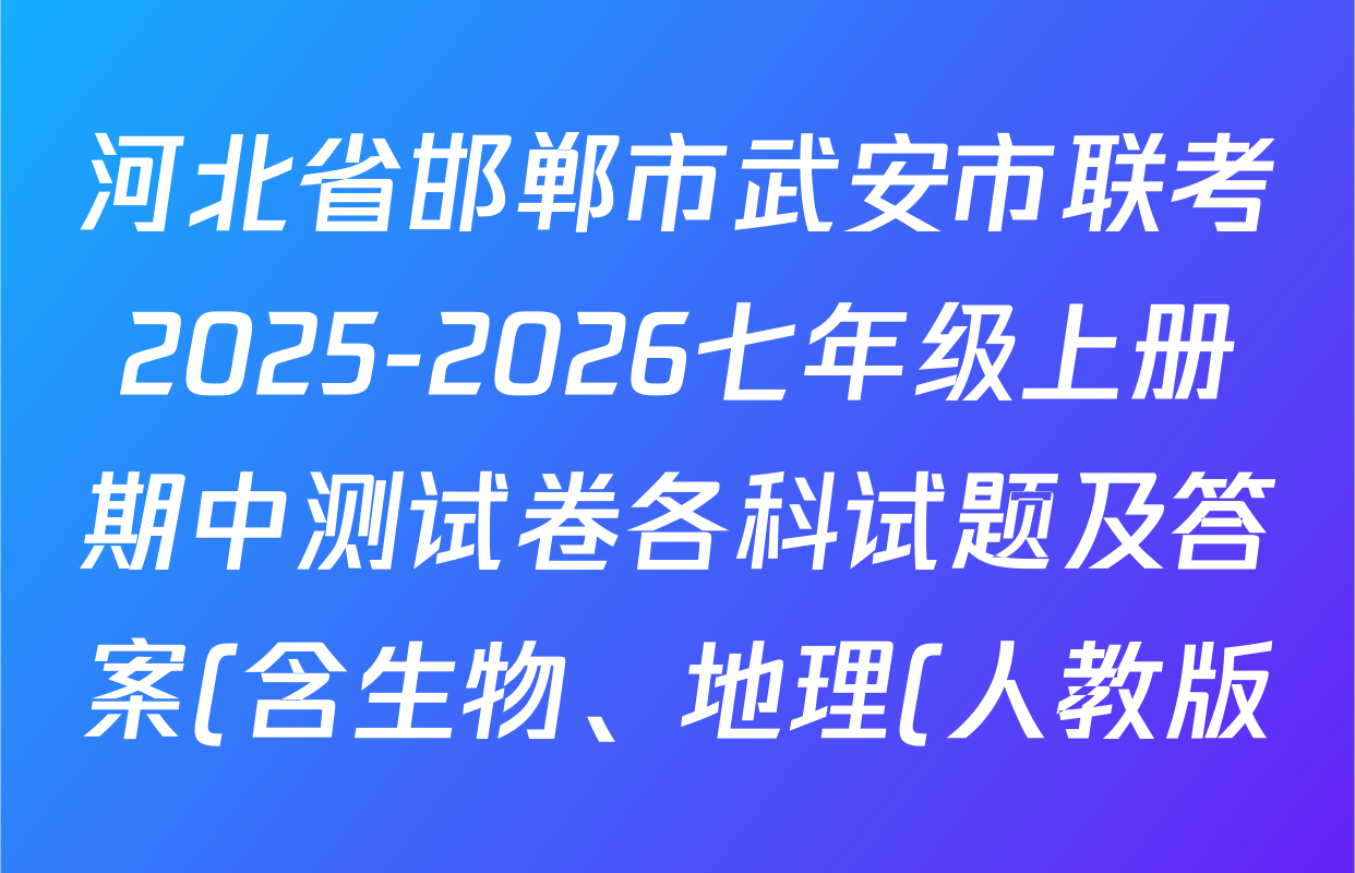 河北省邯郸市武安市联考2025-2026七年级上册期中测试卷各科试题及答案(含生物、地理(人教版)、英语等) 河北省邯郸市武安市联考2025-2026七年级上册期中测试卷各科试题及答案(含生物、地理(人教版)、英语等)