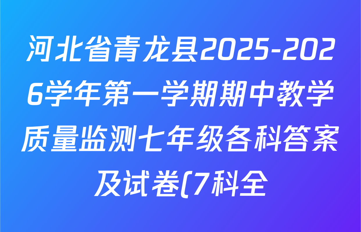 河北省青龙县2025-2026学年第一学期期中教学质量监测七年级各科答案及试卷(7科全) 河北省青龙县2025-2026学年第一学期期中教学质量监测七年级各科答案及试卷(7科全)