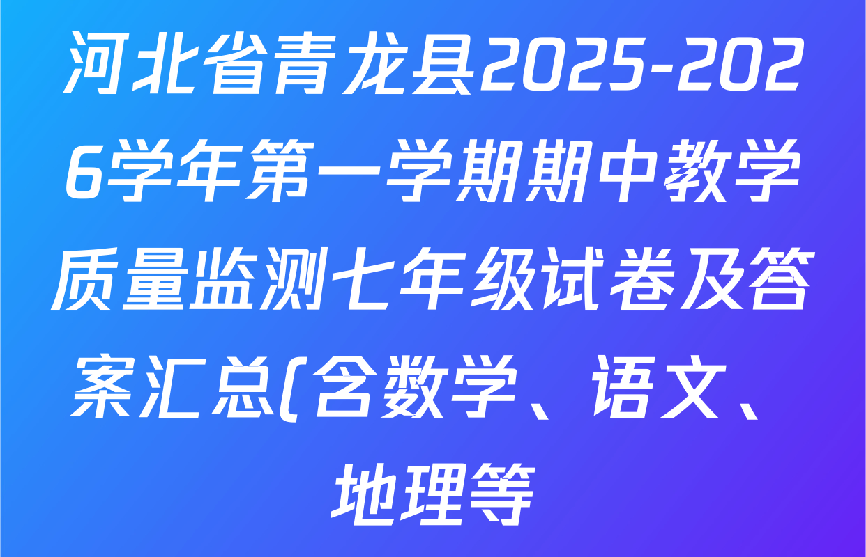 河北省青龙县2025-2026学年第一学期期中教学质量监测七年级试卷及答案汇总(含数学、语文、地理等) 河北省青龙县2025-2026学年第一学期期中教学质量监测七年级试卷及答案汇总(含数学、语文、地理等)