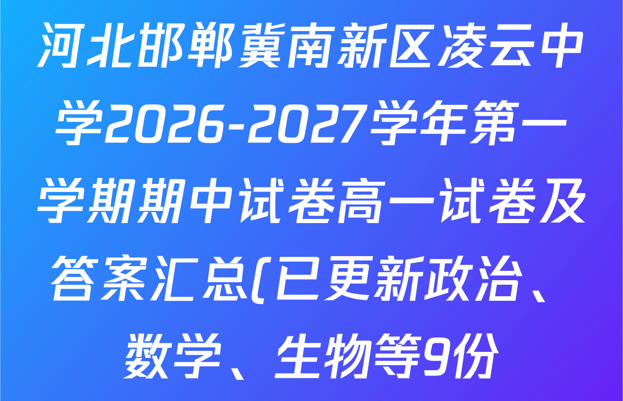河北邯郸冀南新区凌云中学2026-2027学年第一学期期中试卷高一试卷及答案汇总(已更新政治、数学、生物等9份) 河北邯郸冀南新区凌云中学2026-2027学年第一学期期中试卷高一试卷及答案汇总(已更新政治、数学、生物等9份)