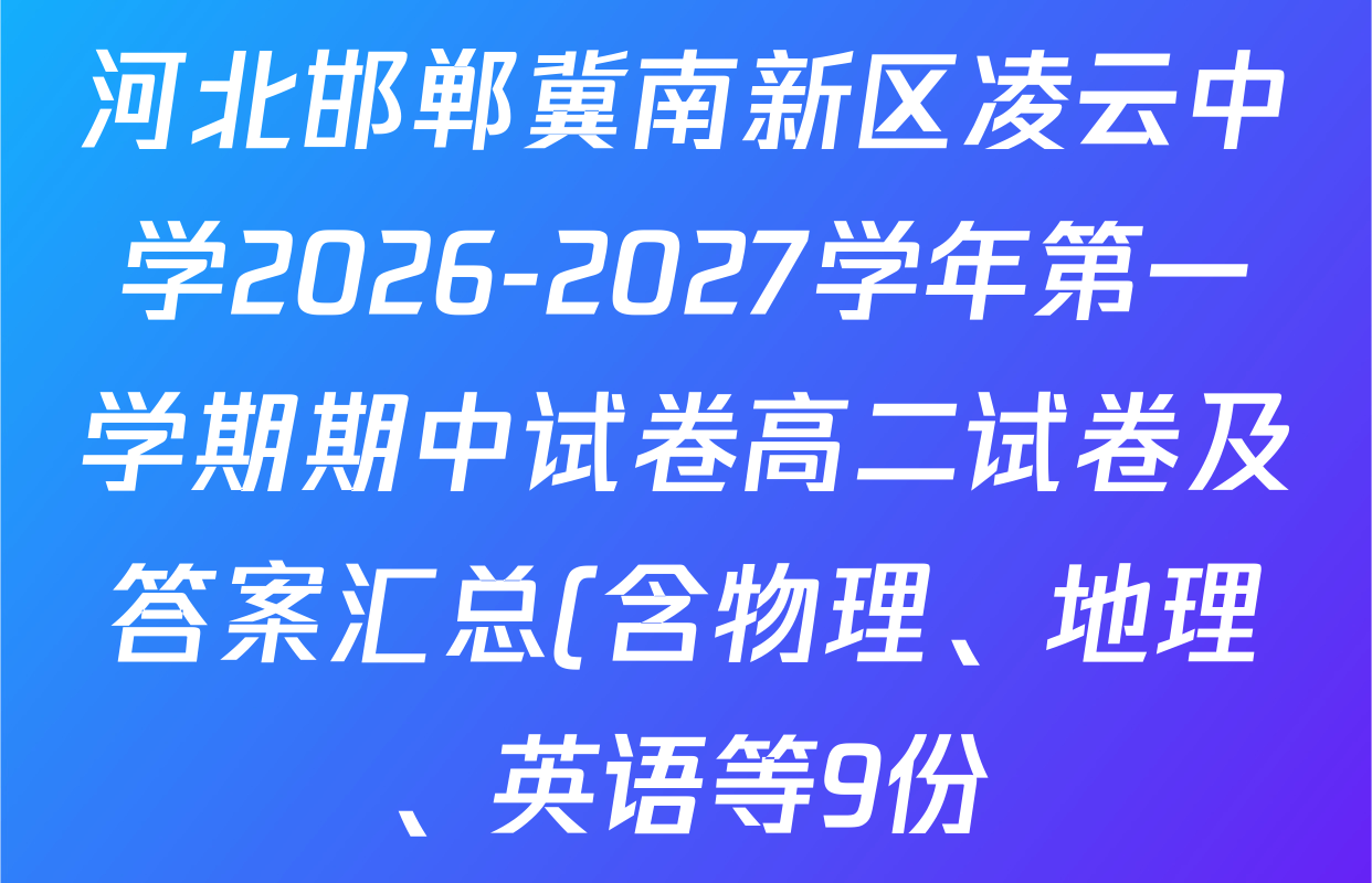 河北邯郸冀南新区凌云中学2026-2027学年第一学期期中试卷高二试卷及答案汇总(含物理、地理、英语等9份) 河北邯郸冀南新区凌云中学2026-2027学年第一学期期中试卷高二试卷及答案汇总(含物理、地理、英语等9份)