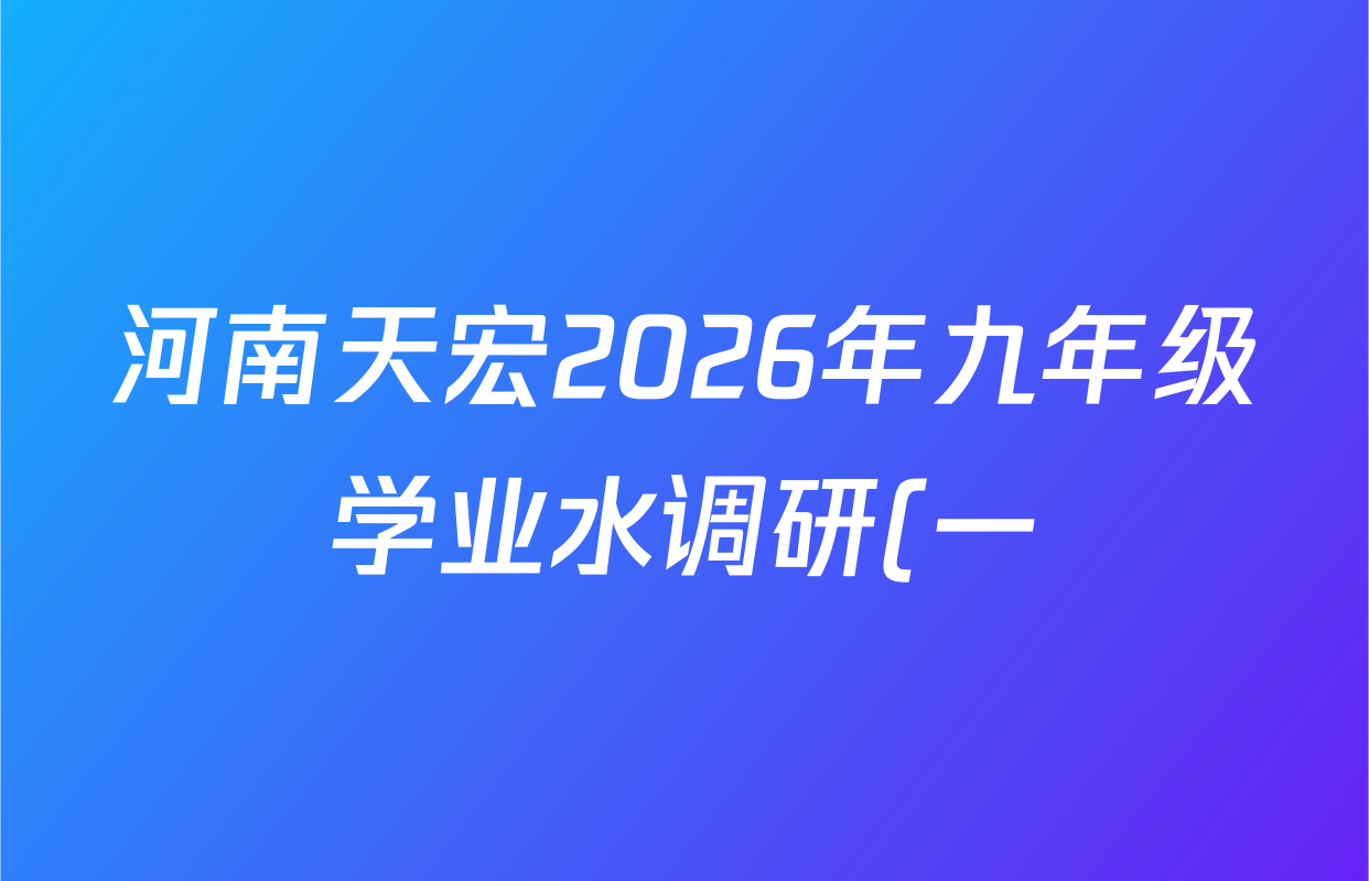 河南天宏2026年九年级学业水调研(一)各科答案及试卷(含数学 语文 道德与法治等) 河南天宏2026年九年级学业水调研(一)各科答案及试卷(含数学 语文 道德与法治等)