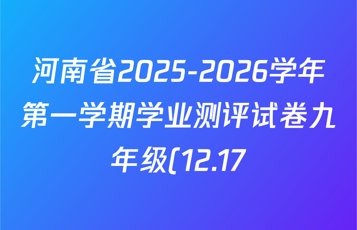 河南省2025-2026学年第一学期学业测评试卷九年级(12.17)试卷及答案汇总(含数学(人教版) 物理(沪科版) 数学(北师大版)等) 河南省2025-2026学年第一学期学业测评试卷九年级(12.17)试卷及答案汇总(含数学(人教版) 物理(沪科版) 数学(北师大版)等)
