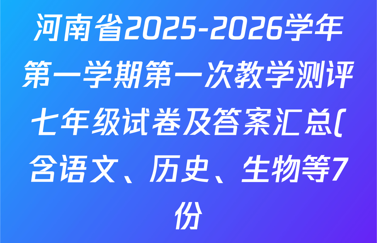 河南省2025-2026学年第一学期第一次教学测评七年级试卷及答案汇总(含语文、历史、生物等7份) 河南省2025-2026学年第一学期第一次教学测评七年级试卷及答案汇总(含语文、历史、生物等7份)