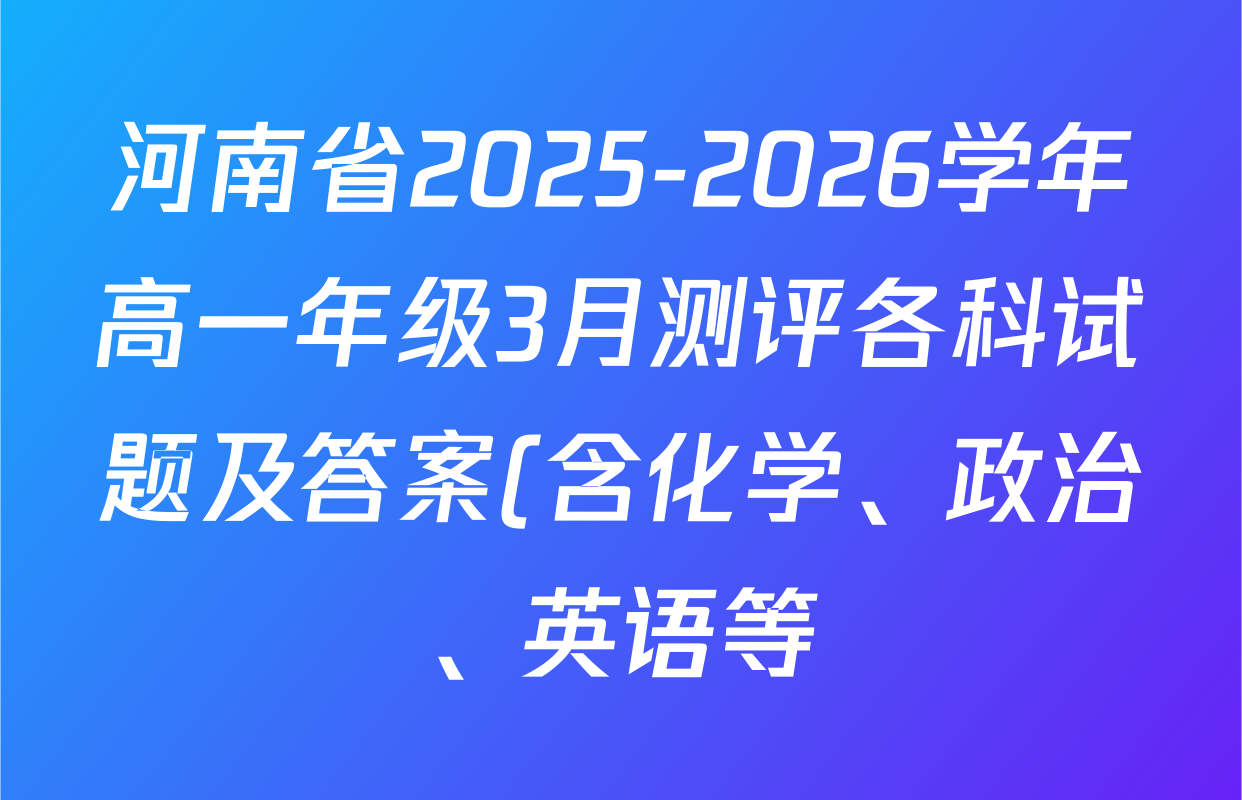 河南省2025-2026学年高一年级3月测评各科试题及答案(含化学、政治、英语等) 河南省2025-2026学年高一年级3月测评各科试题及答案(含化学、政治、英语等)