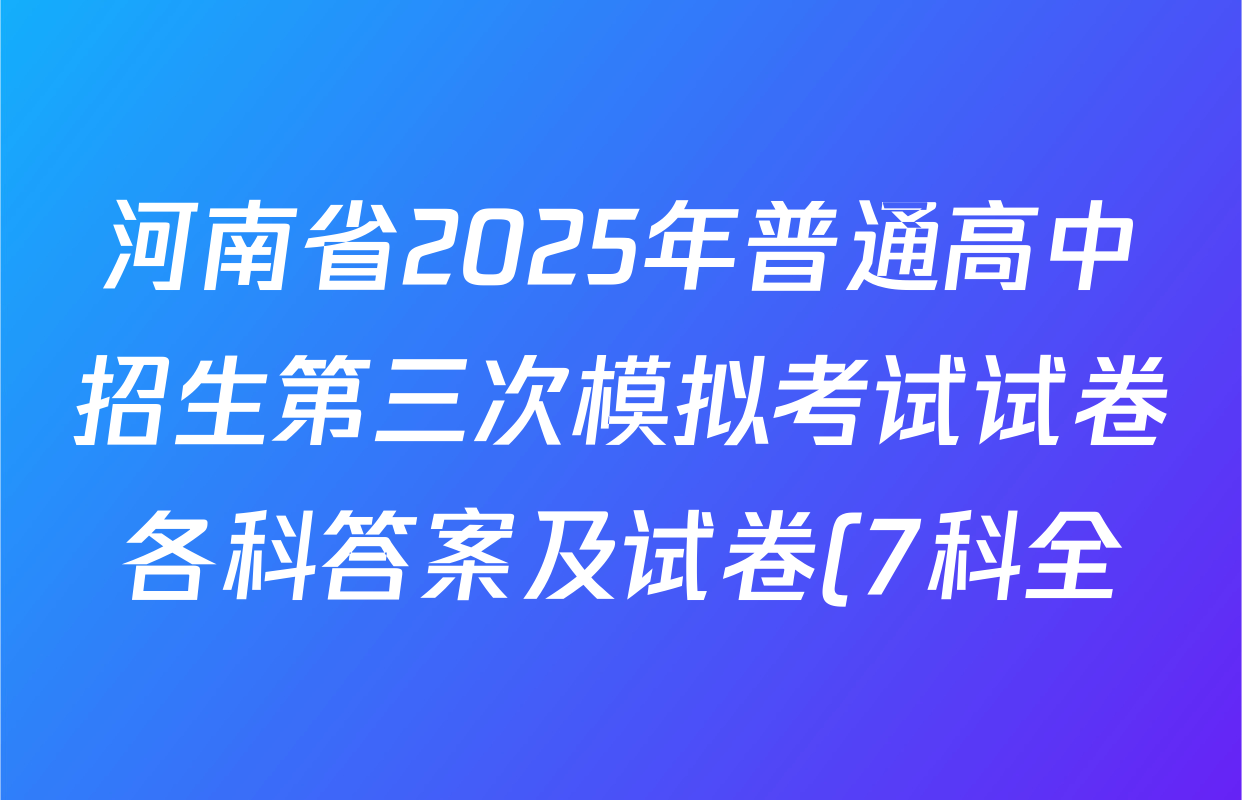 河南省2025年普通高中招生第三次模拟考试试卷各科答案及试卷(7科全) 河南省2025年普通高中招生第三次模拟考试试卷各科答案及试卷(7科全)