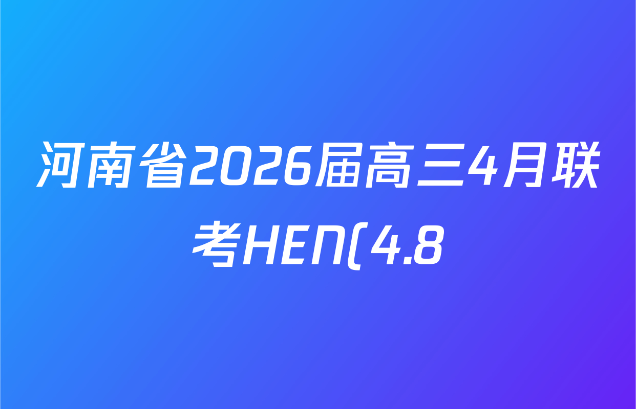 河南省2026届高三4月联考HEN(4.8)各科答案及试卷(含地理 化学 数学等9份)