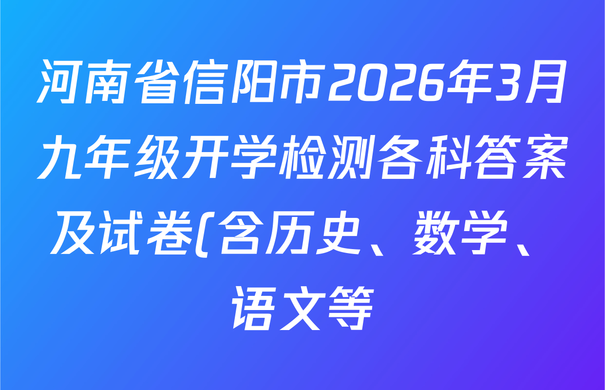 河南省信阳市2026年3月九年级开学检测各科答案及试卷(含历史、数学、语文等) 河南省信阳市2026年3月九年级开学检测各科答案及试卷(含历史、数学、语文等)
